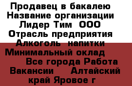 Продавец в бакалею › Название организации ­ Лидер Тим, ООО › Отрасль предприятия ­ Алкоголь, напитки › Минимальный оклад ­ 28 350 - Все города Работа » Вакансии   . Алтайский край,Яровое г.